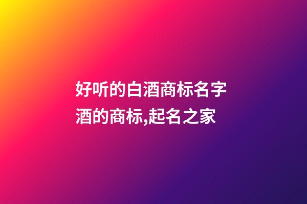 好听的白酒商标名字 酒的商标,起名之家-第1张-商标起名-玄机派